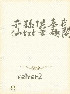 子孙供奉我成真仙txt笔趣阁