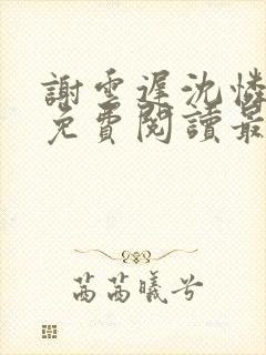 谢云迟沈怜小说免费阅读最新章节