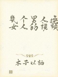 几个男人操一个女人的视频