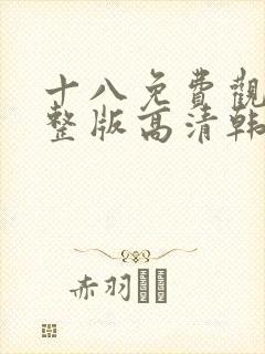 十八免费观看完整版高清韩剧