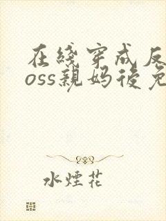 在线穿成反派boss亲妈后免费阅读