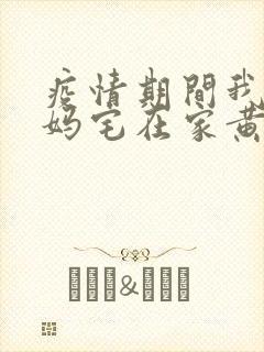 疫情期间我和我妈宅在家黄金屋