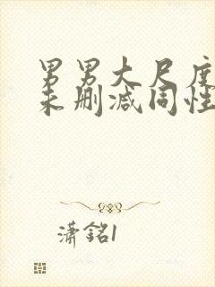 男男大尺度做爰未删减同性