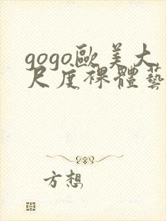 gogo欧美大尺度裸体艺术