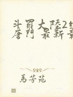 斗罗大陆2绝世唐门 最新章节帝