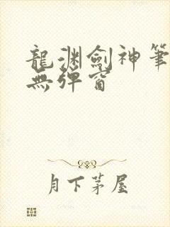 龙渊剑神笔趣阁无弹窗