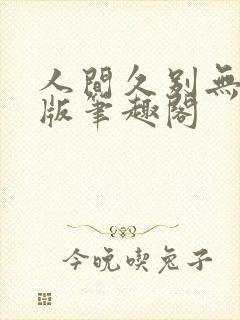 人间久别无删减版笔趣阁