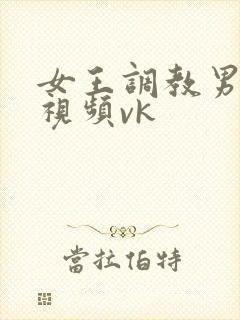 女王调教男奴的视频vk