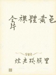 全裸体黄色一级片