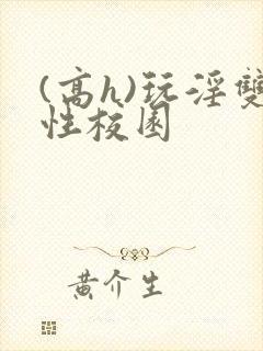 (高h)玩淫双性校园