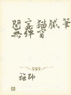 间客猫腻笔趣阁无弹窗