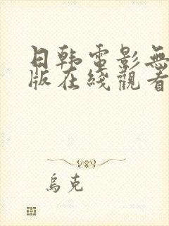 日韩电影无删减版在线观看免费