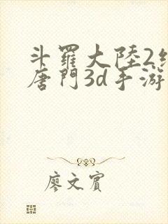 斗罗大陆2绝世唐门3d手游