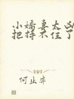 小娇妻太凶陆爷把持不住了短剧在线免费看