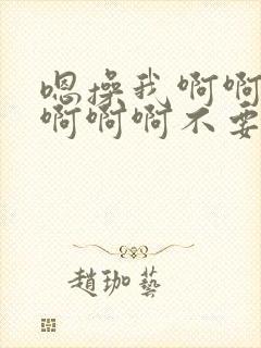 嗯操我啊啊啊啊啊啊啊不要啊