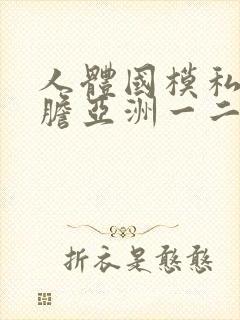 人体国模私拍大胆亚洲一二区