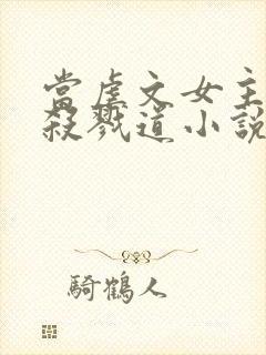 当虐文女主修了杀戮道小说下载