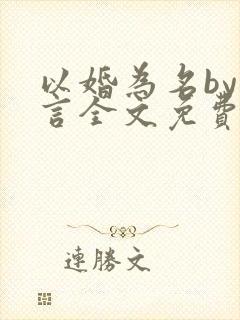 以婚为名by臣言全文免费阅读笔趣阁