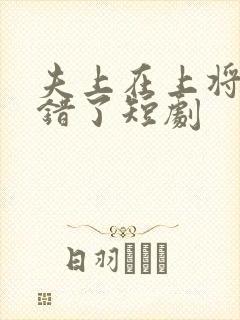 夫上在上将军知错了短剧