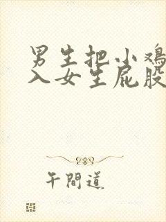 男生把小鸡鸡插入女生屁股里的视频