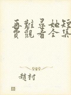 再难寻她短剧免费观看全集