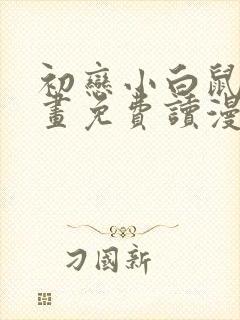 初恋小白鼠漫画画免费读漫画下拉式土豪漫画