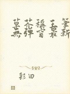 草芥称王笔趣阁无弹窗最新章节