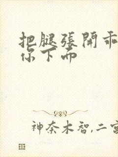 把腿张开乖我添你下面封面