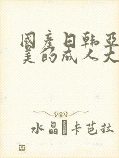 国产日韩亚洲欧美的成人大片