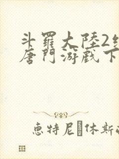 斗罗大陆2绝世唐门游戏下载手机版