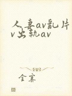 人妻av乱片av出轨av
