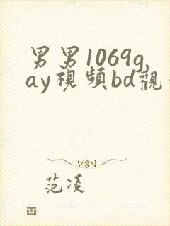 男男1069gay视频bd观看