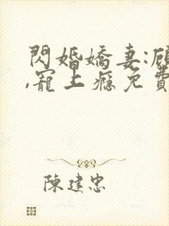 闪婚娇妻:顾少,宠上瘾免费看