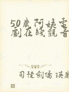 50岁阿姨电视剧在线观看高清版