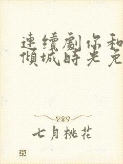 连续剧你和我的倾城时光免费观看