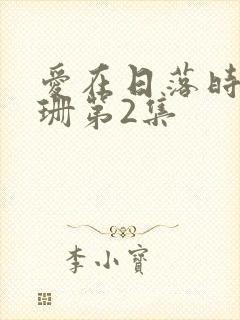 爱在日落时卢珊珊第2集