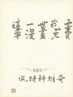 这一世我要当至尊漫画免费下拉式