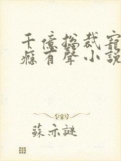 千亿总裁宠妻成瘾有声小说完整