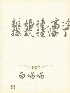 离婚后,高冷女总裁后悔了最新章节