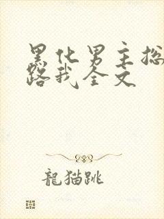 黑化男主总想套路我全文