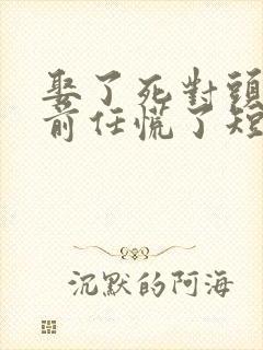 娶了死对头后 前任慌了短剧合集