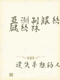 亚洲制服丝袜美腿丝袜