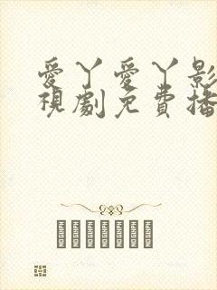 爱丫爱丫影院电视剧免费播放高清