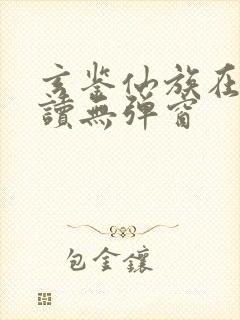 玄鉴仙族在线阅读无弹窗