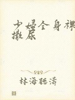 少妇全身裸体光撒尿