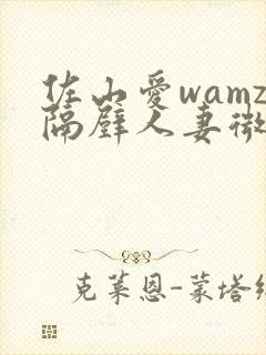佐山爱wamz隔壁人妻微博
