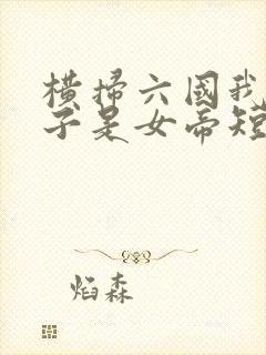 横扫六国我家娘子是女帝短剧免费观看