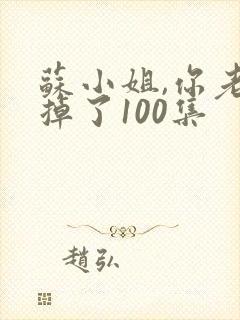 苏小姐,你老公掉了100集