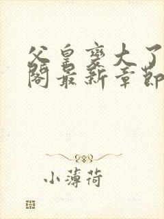 父皇变大了笔趣阁最新章节