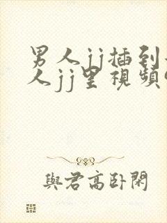 男人jj插到女人jj里视频91